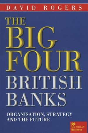 The Big Four British Banks: Organisation, Strategy and the Future de David Rogers