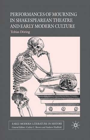 Performances of Mourning in Shakespearean Theatre and Early Modern Culture de T. Döring