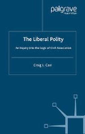 The Liberal Polity: An Inquiry into the Logic of Civil Association de C. Carr