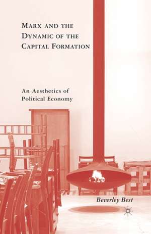 Marx and the Dynamic of the Capital Formation: An Aesthetics of Political Economy de B. Best