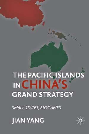 The Pacific Islands in China's Grand Strategy: Small States, Big Games de J. Yang