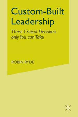 Custom-Built Leadership: Three Critical Decisions only You can Take de R. Ryde