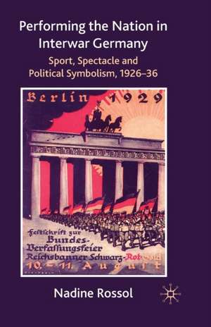 Performing the Nation in Interwar Germany: Sport, Spectacle and Political Symbolism, 1926–36 de N. Rossol