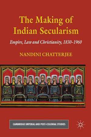 The Making of Indian Secularism: Empire, Law and Christianity, 1830-1960 de N. Chatterjee