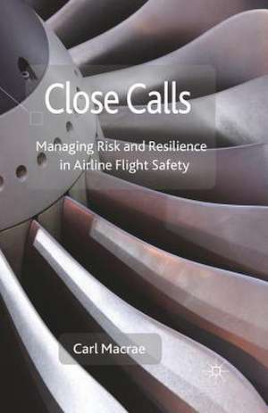 Close Calls: Managing Risk and Resilience in Airline Flight Safety de C. Macrae