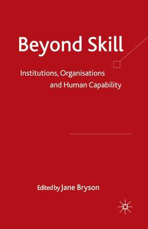 Beyond Skill: Institutions, Organisations and Human Capability de Jane Bryson