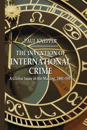 The Invention of International Crime: A Global Issue in the Making, 1881–1914 de P. Knepper