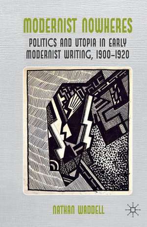 Modernist Nowheres: Politics and Utopia in Early Modernist Writing, 1900-1920 de N. Waddell