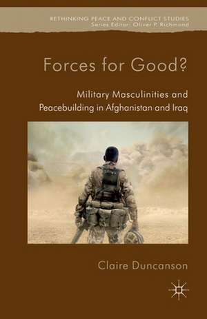 Forces for Good?: Military Masculinities and Peacebuilding in Afghanistan and Iraq de C. Duncanson