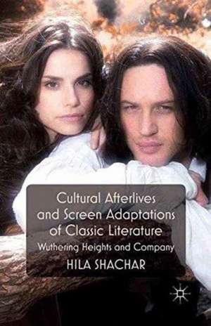 Cultural Afterlives and Screen Adaptations of Classic Literature: Wuthering Heights and Company de H. Shachar