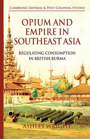 Opium and Empire in Southeast Asia: Regulating Consumption in British Burma de A. Wright