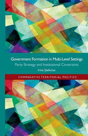 Government formation in Multi-Level Settings: Party Strategy and Institutional Constraints de I. Stefuriuc