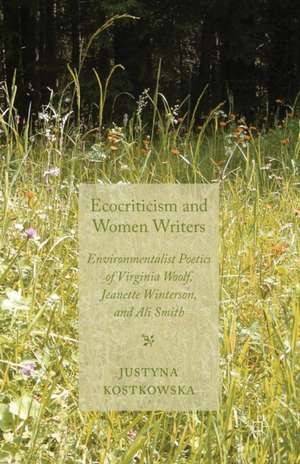 Ecocriticism and Women Writers: Environmentalist Poetics of Virginia Woolf, Jeanette Winterson, and Ali Smith de J. Kostkowska