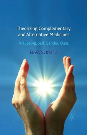 Theorizing Complementary and Alternative Medicines: Wellbeing, Self, Gender, Class de E. Sointu