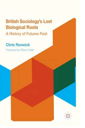 British Sociology's Lost Biological Roots: A History of Futures Past de Chris Renwick