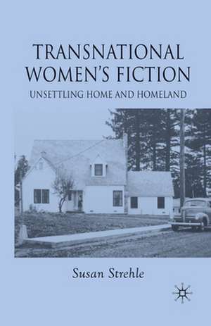 Transnational Women's Fiction: Unsettling Home and Homeland de S. Strehle