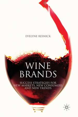 Wine Brands: Success Strategies for New Markets, New Consumers and New Trends de E. Resnick