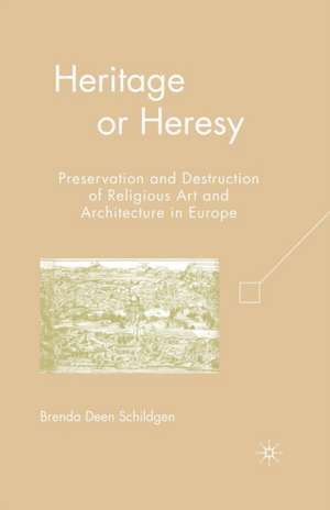Heritage or Heresy: Preservation and Destruction of Religious Art and Architecture in Europe de B. Schildgen