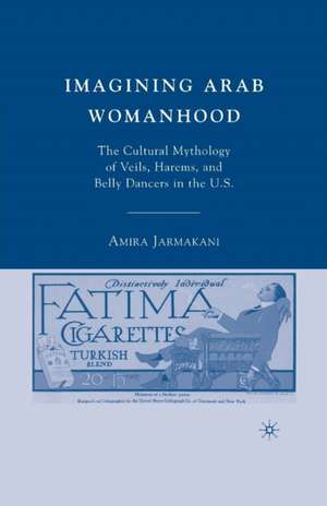 Imagining Arab Womanhood: The Cultural Mythology of Veils, Harems, and Belly Dancers in the U.S. de A. Jarmakani