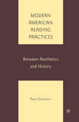 Modern American Reading Practices: Between Aesthetics and History de P. Goldstein