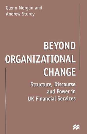 Beyond Organizational Change: Structure, Discourse and Power in UK Financial Services de G. Morgan