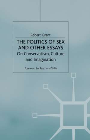 The Politics of Sex and Other Essays: On Conservatism, Culture and Imagination de R. Grant