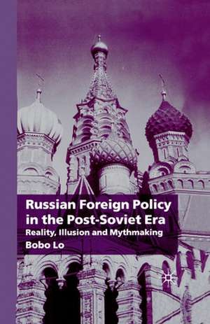 Russian Foreign Policy in the Post-Soviet Era: Reality, Illusion and Mythmaking de B. Lo