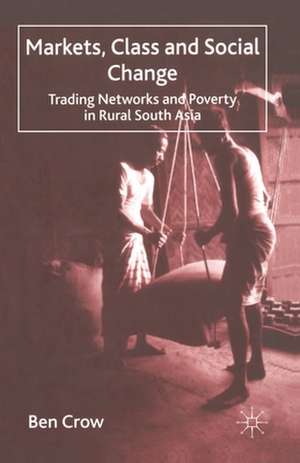 Markets, Class and Social Change: Trading Networks and Poverty in Rural South Asia de B. Crow