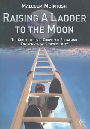 Raising a Ladder to the Moon: The Complexities of Corporate Social and Environmental Responsibility de M. McIntosh