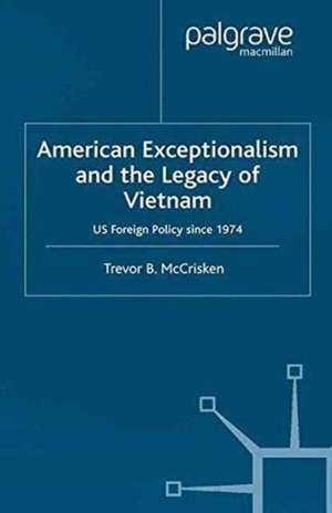 American Exceptionalism and the Legacy of Vietnam: U.S. Foreign Policy Since 1974 de Trevor McCrisken