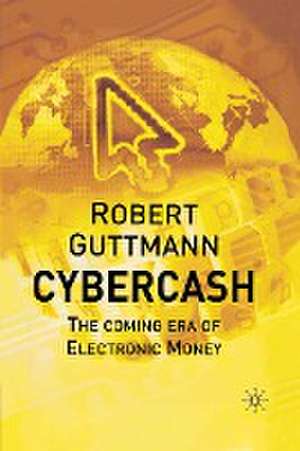 Cybercash: The Coming Era of Electronic Money de Robert Guttmann
