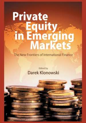 Private Equity in Emerging Markets: The New Frontiers of International Finance de D. Klonowski