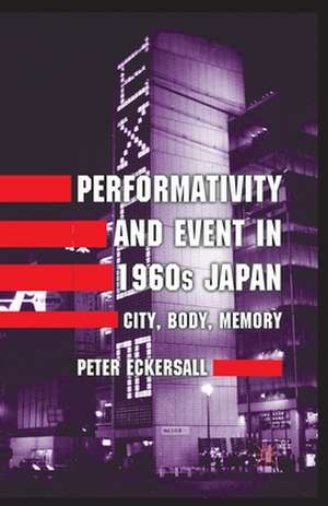 Performativity and Event in 1960s Japan: City, Body, Memory de P. Eckersall