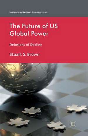 The Future of US Global Power: Delusions of Decline de S. Brown