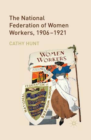 The National Federation of Women Workers, 1906-1921 de Cathy Hunt