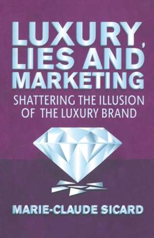 Luxury, Lies and Marketing: Shattering the Illusions of the Luxury Brand de M. Sicard