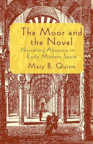 The Moor and the Novel: Narrating Absence in early modern Spain de Mary B. Quinn