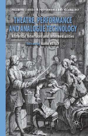 Theatre, Performance and Analogue Technology: Historical Interfaces and Intermedialities de Kara Reilly