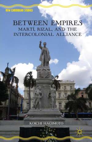 Between Empires: Martí, Rizal, and the Intercolonial Alliance de Koichi Hagimoto