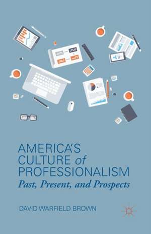 America’s Culture of Professionalism: Past, Present, and Prospects de D. Brown