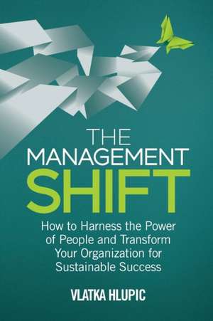 The Management Shift: How to Harness the Power of People and Transform Your Organization For Sustainable Success de V. Hlupic