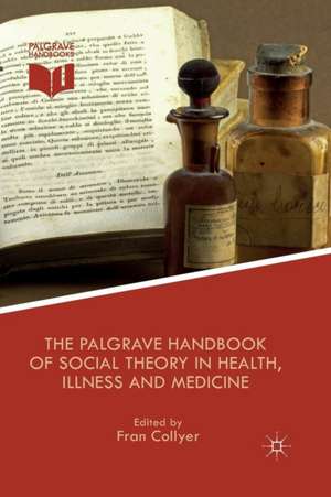 The Palgrave Handbook of Social Theory in Health, Illness and Medicine de F. Collyer