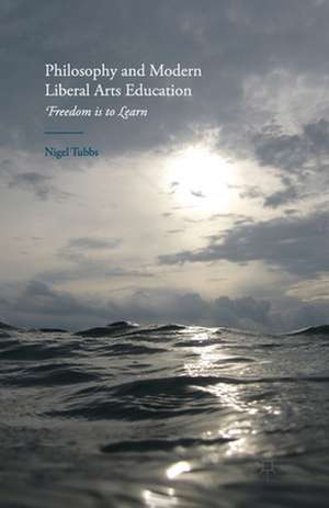 Philosophy and Modern Liberal Arts Education: Freedom is to Learn de N. Tubbs