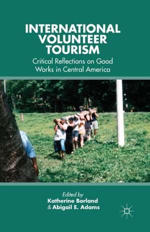 International Volunteer Tourism: Critical Reflections on Good Works in Central America de K. Borland