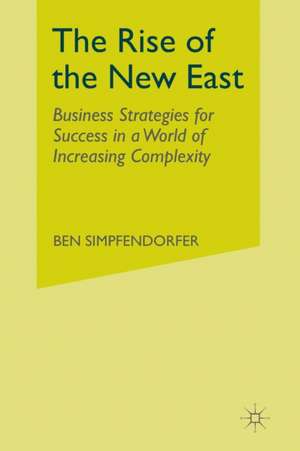 The Rise of the New East: Business Strategies for Success in a World of Increasing Complexity de B. Simpfendorfer