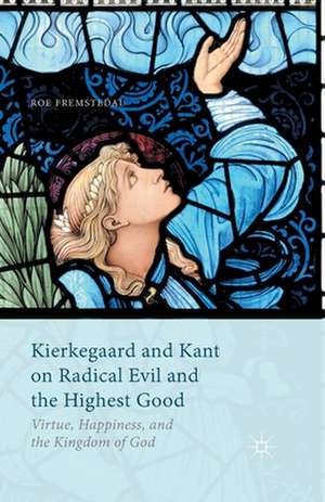 Kierkegaard and Kant on Radical Evil and the Highest Good: Virtue, Happiness, and the Kingdom of God de Roe Fremstedal