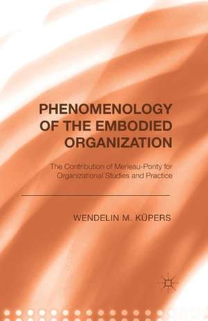 Phenomenology of the Embodied Organization: The contribution of Merleau-Ponty for Organizational Studies and Practice de W. Küpers