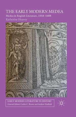 The Early Modern Medea: Medea in English Literature, 1558–1688 de K. Heavey