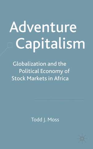 Adventure Capitalism: Globalization and the Political Economy of Stock Markets in Africa de T. Moss