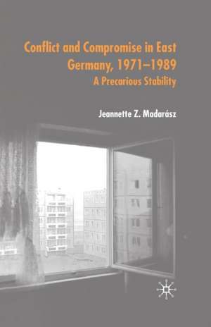 Conflict and Compromise in East Germany, 1971–1989: A Precarious Stability de J. Madarász